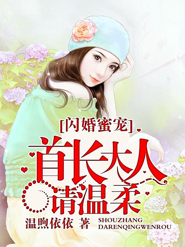 闪婚密爱首长大人请温柔免费阅读