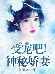 受宠吧神秘娇妻全文免费阅读