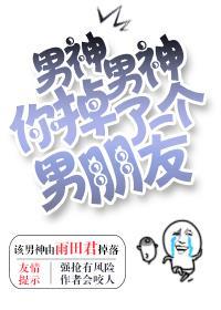男神你掉了一个男朋友by
