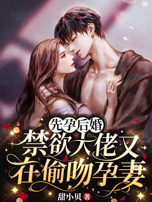 先孕后婚禁欲大佬又在偷吻孕妻txt